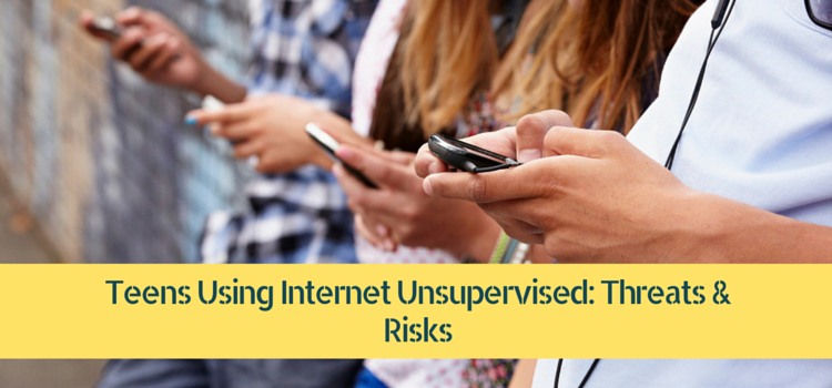 Teens Using Internet Unsupervised- Threats & Risks