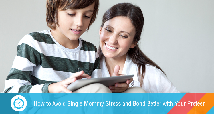 How to Avoid Single Mommy Stress and Bond Better with Your Preteen