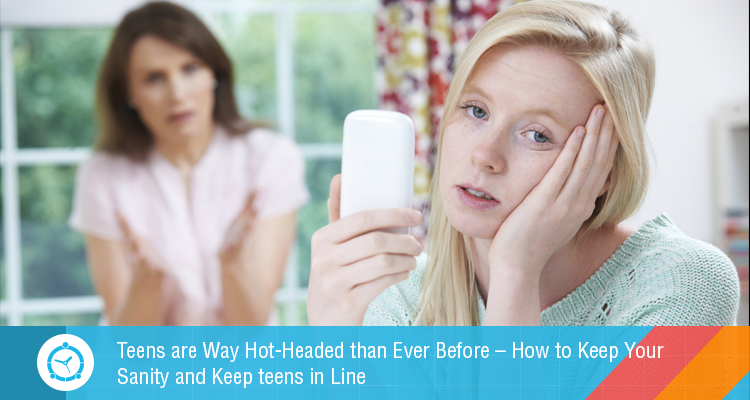 Teens are Way Hot-Headed than Ever Before – How to Keep Your Sanity and Keep teens in Line