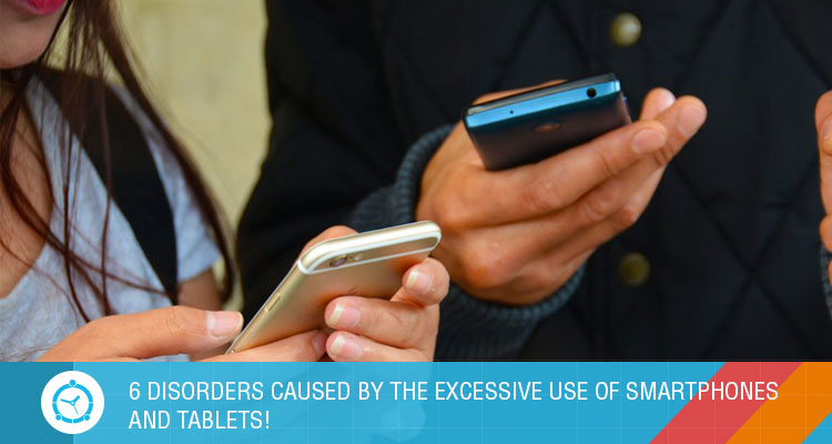 6 DISORDERS CAUSED BY THE EXCESSIVE USE OF SMARTPHONES AND TABLETS!