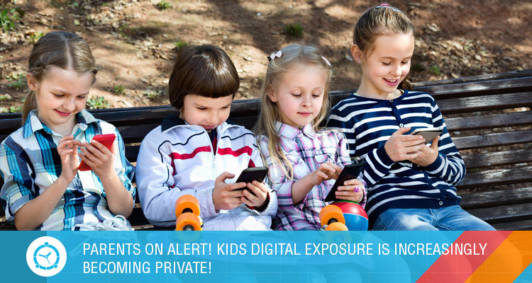 PARENTS ON ALERT – KIDS DIGITAL EXPOSURE IS INCREASINGLY BECOMING PRIVATE!