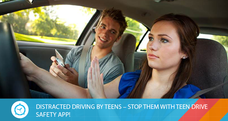 DISTRACTED DRIVING BY TEENS – STOP THEM WITH TEEN DRIVE SAFETY APP!