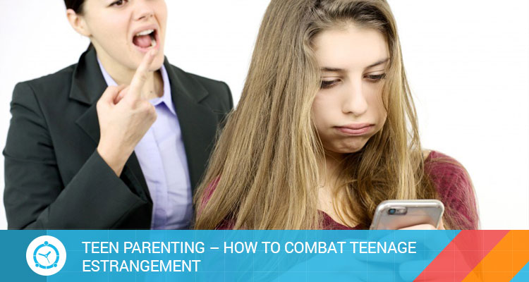 TEEN PARENTING – HOW TO COMBAT TEENAGE ESTRANGEMENT?