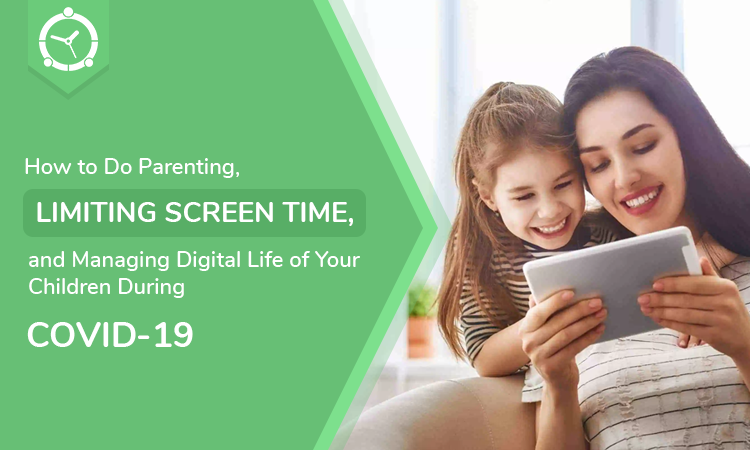 How to Do Parenting, Limiting Screen Time, and Managing Digital Life of Your Children During COVID-19