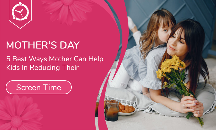 Mother’s Day- 5 Best Ways Mother Can Help Kids In Reducing Their Screen Time