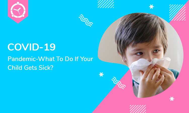 COVID-19 Pandemic-What To Do If Your Child Gets Sick?