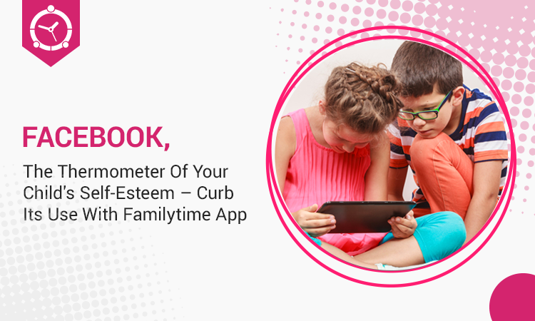FACEBOOK, THE THERMOMETER OF YOUR CHILD’S SELF-ESTEEM – CURB ITS USE WITH FAMILYTIME APP