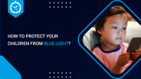 HOW TO PROTECT YOUR CHILDREN FROM BLUE LIGHT?