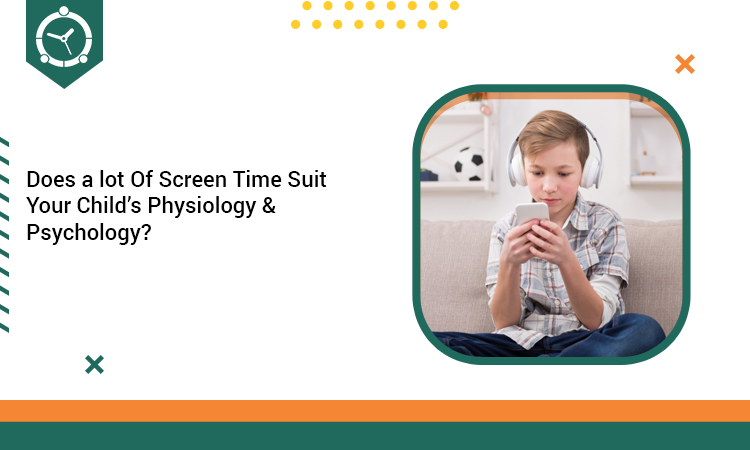 Does a lot Of Screen Time Suit Your Child’s Physiology & Psychology?