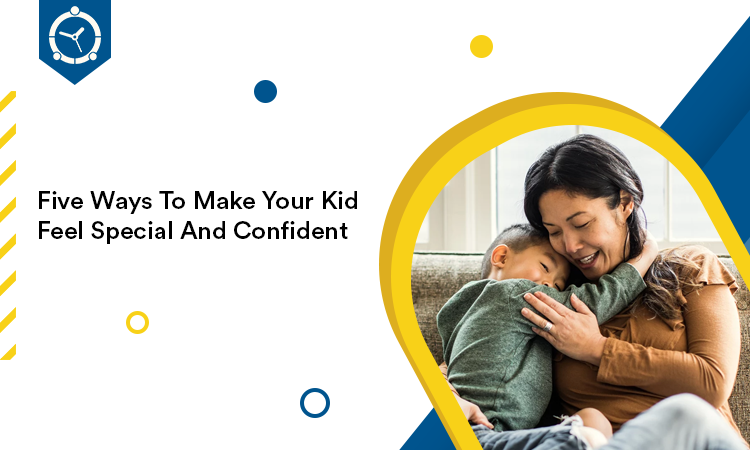 FIVE WAYS TO MAKE YOUR KID FEEL SPECIAL AND CONFIDENT