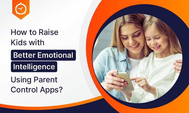 How to Raise Kids with Better Emotional Intelligence Using Parent Control Apps?