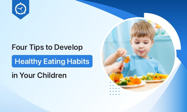 Four Tips to Develop Healthy Eating Habits in Your Children